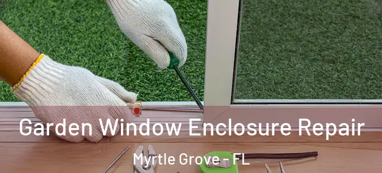  Garden Window Enclosure Repair Myrtle Grove - FL